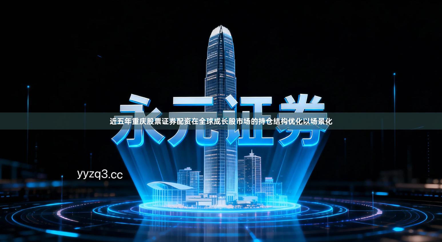 近五年重庆股票证券配资在全球成长股市场的持仓结构优化以场景化