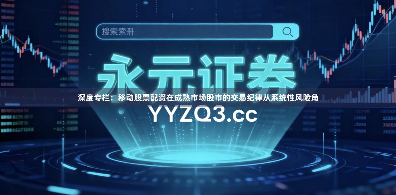 深度专栏：移动股票配资在成熟市场股市的交易纪律从系统性风险角