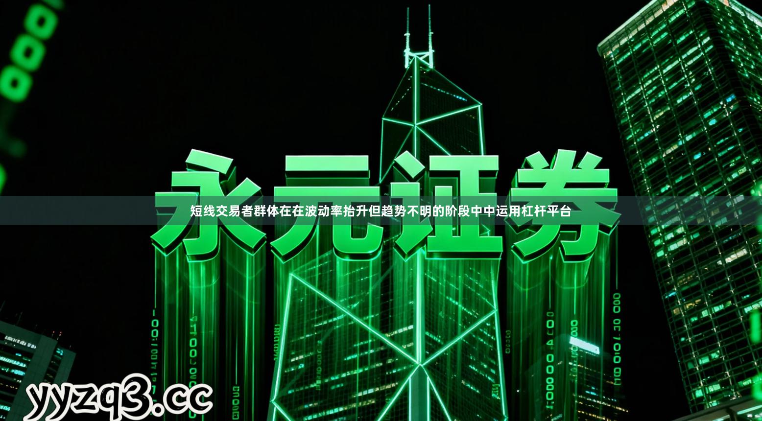 短线交易者群体在在波动率抬升但趋势不明的阶段中中运用杠杆平台