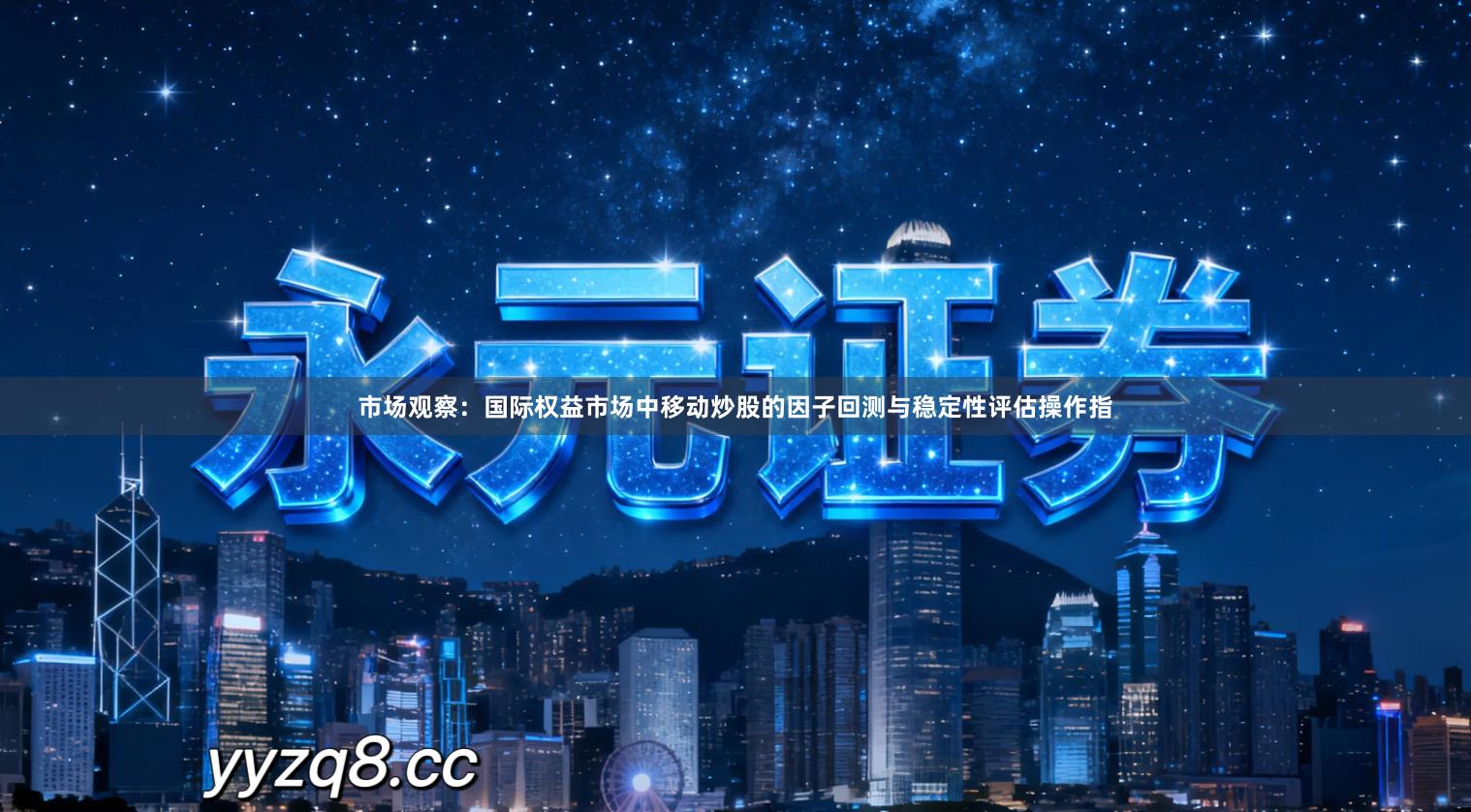 市场观察：国际权益市场中移动炒股的因子回测与稳定性评估操作指