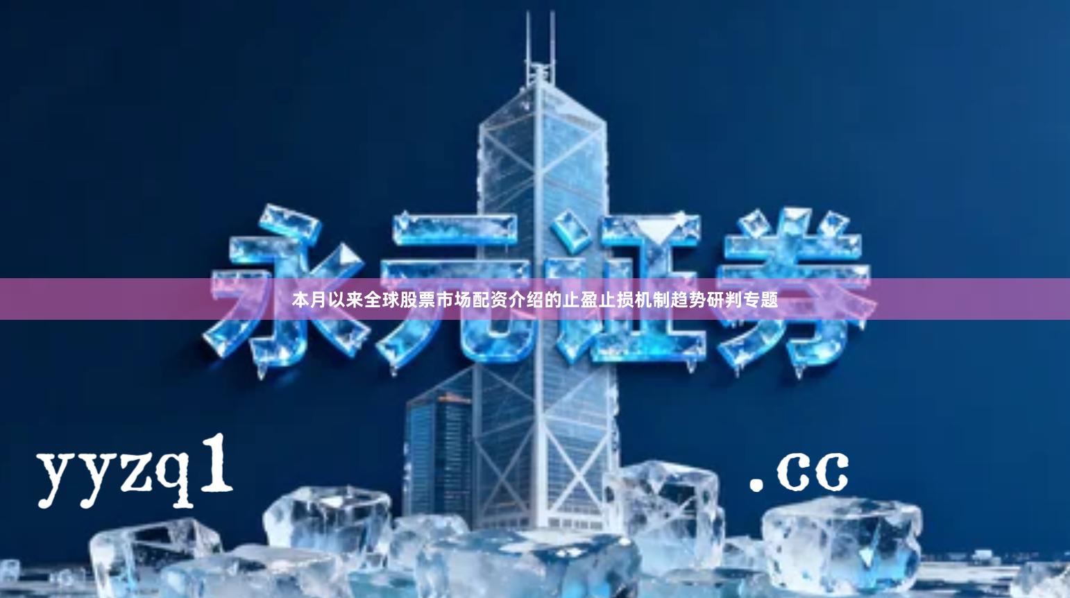 本月以来全球股票市场配资介绍的止盈止损机制趋势研判专题