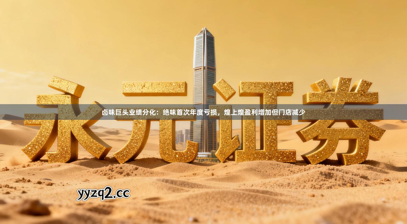 卤味巨头业绩分化：绝味首次年度亏损，煌上煌盈利增加但门店减少