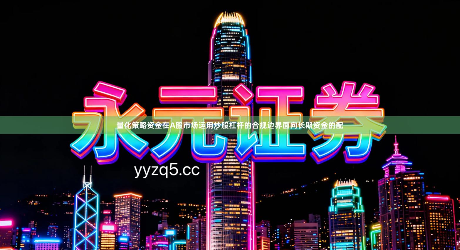 量化策略资金在A股市场运用炒股杠杆的合规边界面向长期资金的配