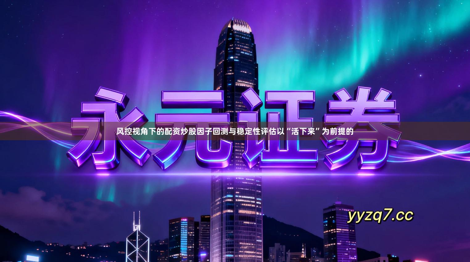 风控视角下的配资炒股因子回测与稳定性评估以“活下来”为前提的