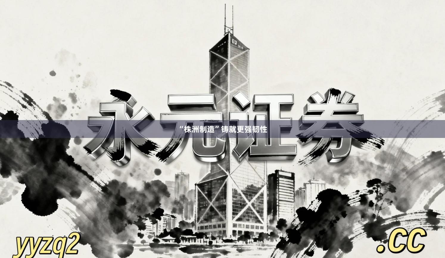 “株洲制造”铸就更强韧性