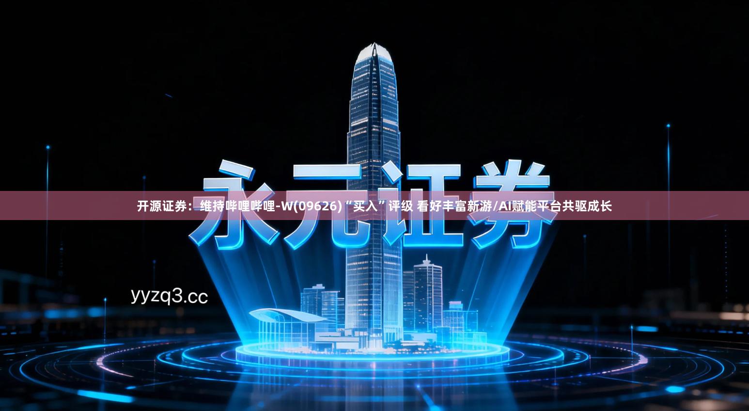 开源证券：维持哔哩哔哩-W(09626)“买入”评级 看好丰富新游/AI赋能平台共驱成长